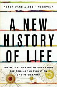 A New History of Life: The Radical New Discoveries about the Origins and Evolution of Life on Earth by Joe Kirschvink, Peter Ward