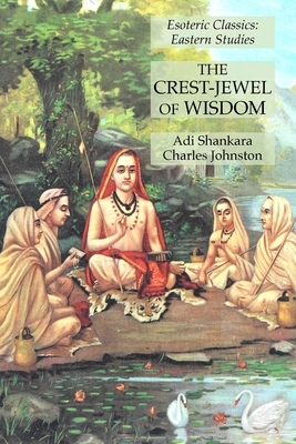 The Crest-Jewel of Wisdom: Esoteric Classics: Eastern Studies by Adi Shankara, Charles Johnston