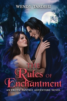 The Rules of Enchantment: An Erotic Fantasy Adventure Novel by Wendy Tardieu