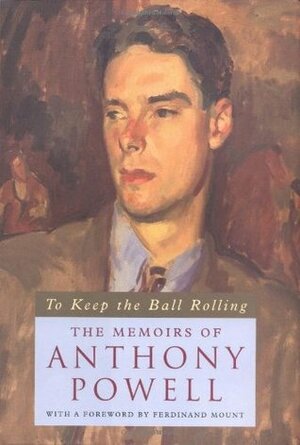 To Keep the Ball Rolling: The Memoirs of Anthony Powell by Anthony Powell, Ferdinand Mount