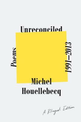 Unreconciled: Poems 1991-2013; A Bilingual Edition by Michel Houellebecq