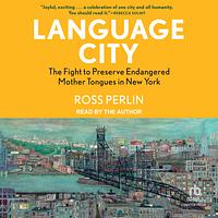 Language City: The Fight to Preserve Endangered Mother Tongues in New York by Ross Perlin