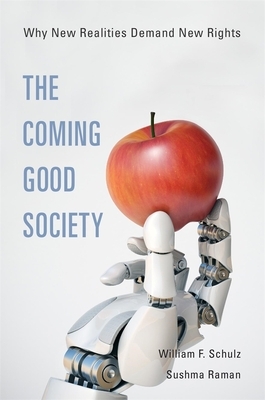 The Coming Good Society: Why New Realities Demand New Rights by William F Schulz, Sushma Raman