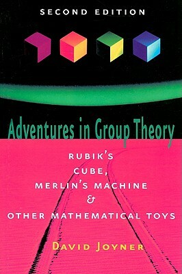 Adventures in Group Theory: Rubik's Cube, Merlin's Machine, and Other Mathematical Toys by David Joyner