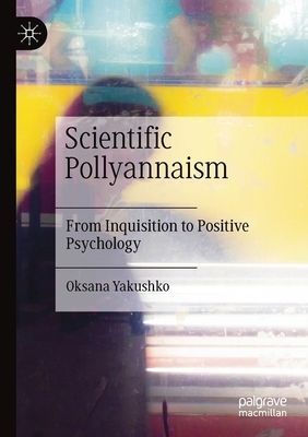 Scientific Pollyannaism: From Inquisition to Positive Psychology by Oksana Yakushko