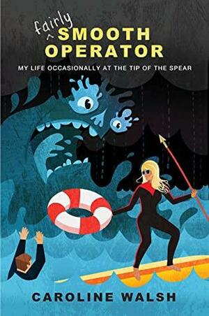 Fairly Smooth Operator: My Life Occasionally at the Tip of the Spear by Caroline Walsh