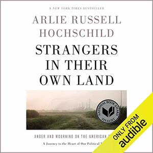 Strangers in Their Own Land: Anger and Mourning on the American Right by Arlie Russell Hochschild