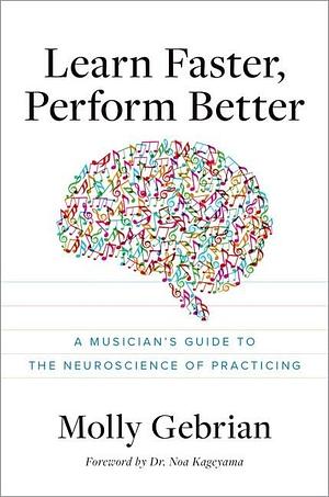 Learn Faster, Perform Better: A Musician's Guide to the Neuroscience of Practicing by Molly Gebrian