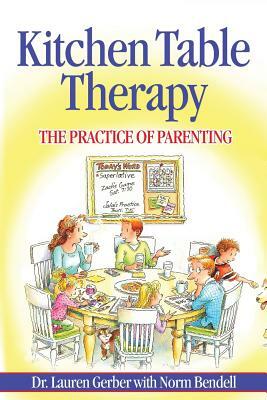 Kitchen Table Therapy: The Practice of Parenting by Lauren Gerber, Norm Bendell