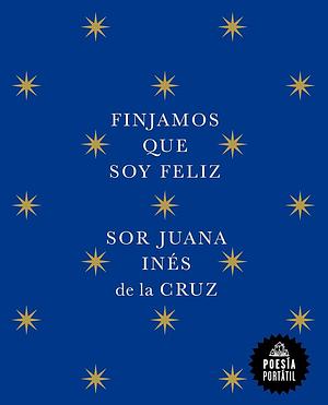 Finjamos que soy feliz  by Juana Inés de la Cruz