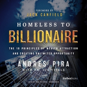 Homeless to Billionaire: The 18 Principles of Wealth Attraction and Creating Unlimited Opportunity by Andres Pira