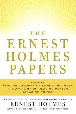 The Ernest Holmes Papers: A Collection of Three Inspirational Classics by George P. Bendall, Ernest Holmes