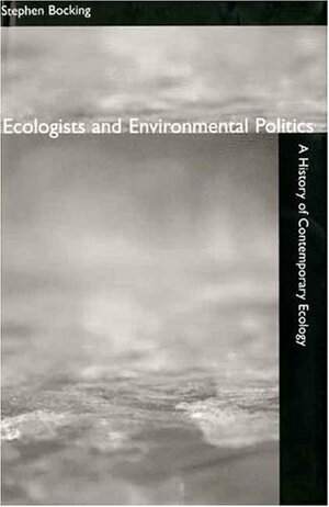 Ecologists and Environmental Politics: A History of Contemporary Ecology by Stephen Bocking