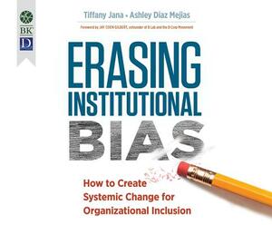 Erasing Institutional Bias: How to Create Systemic Change for Organizational Inclusion by Ashley Diaz Mejias, Tiffany Jana