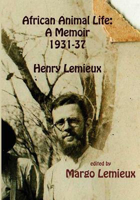 African Animal Life: A Memoir 1931-37: Henry Lemieux by Margo LeMieux