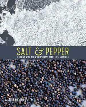 Salt & Pepper: Cooking with the World's Most Popular Seasonings by Valerie Aikman-Smith