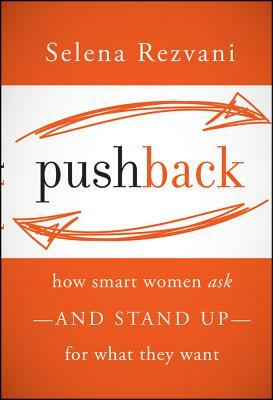 Pushback: How Smart Women Ask--And Stand Up--For What They Want by Selena Rezvani