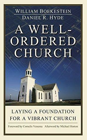 A well ordered Church: Laying a foundation for a vibrant church by Daniel R. Hyde, William Boekestein