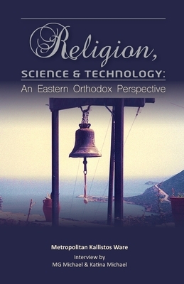 Religion, Science & Technology: An Eastern Orthodox Perspective by Katina Michael, Kallistos Ware, M. G. Michael