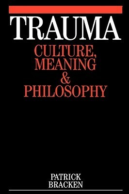 Trauma: Culture, Meaning and Philosophy by Patrick Bracken