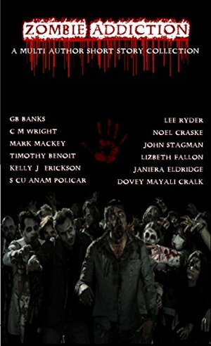 Zombie Addiction by Mark Mackey, Noel Craske, Janiera Eldridge, Dovey Mayali Cralk, John Stagman, Lizbeth Fallon, Kelly J. Erickson, G.B. Banks, Lee Ryder, C.M. Wright, Timothy Benoit, S. Cu'Anam Policar