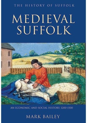 Medieval Suffolk: An Economic and Social History 1200 to 1500 by Mark Bailey
