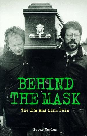 Behind the Mask: The IRA and Sinn Fein by Peter Taylor