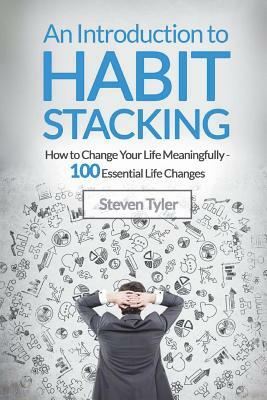 An Introduction to Habit Stacking: How to Change Your Life Meaningfully - 100 Es by Steven Tyler