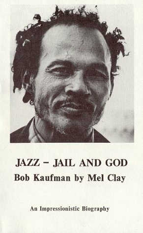 Jazz Jail and God: Impressionistic Biography of Bob Kaufman by Mel Clay