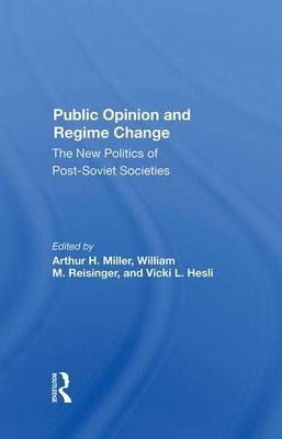 Public Opinion and Regime Change: The New Politics of Postsoviet Societies by Arthur H. Miller, William M. Reisinger, Vicki Hesli