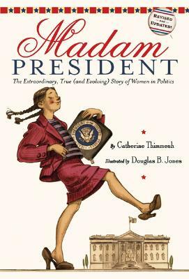 Madam President: The Extraordinary, True (and Evolving) Story of Women in Politics by Catherine Thimmesh