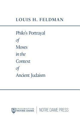 Philo's Portrayal of Moses in the Context of Ancient Judaism by Louis H. Feldman