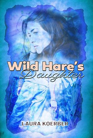 Wild Hare's Daughter by Laura Koerber, Laura Koerber