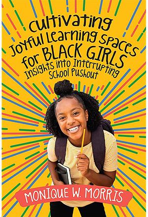 Cultivating Joyful Learning Spaces for Black Girls: Insights into Interrupting School Pushout by Monique W. Morris