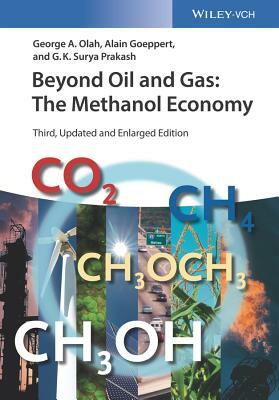 Beyond Oil and Gas: The Methanol Economy by George a. Olah, Alain Goeppert, G. K. Surya Prakash