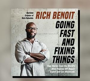 Going Fast and Fixing Things: True Stories from the World’s Most Popular DIY Repair Expert and Car Aficionado by Rich Benoit
