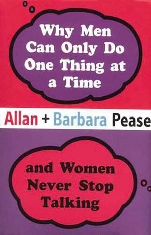 Why Men Can Do Only One Thing At A Time by Barbara Pease, Allan Pease, Allan Pease