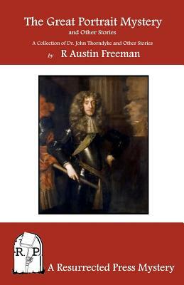 The Great Portrait Mystery, and Other Stories: A Collection of Dr. John Thorndyke and Other Stories by R. Austin Freeman