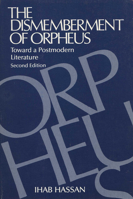 The Dismemberment of Orpheus: Toward a Postmodern Literature by Ihab Hassan