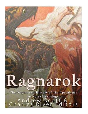 Ragnarok: The Origins and History of the Apocalypse in Norse Mythology by Charles River Editors