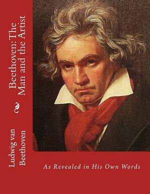 Beethoven: The Man and the Artist: As Revealed in His Own Words by Ludwig Van Beethoven
