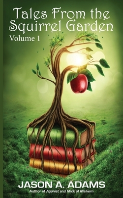 Tales from the Squirrel Garden: Volume 1 by Jason a. Adams