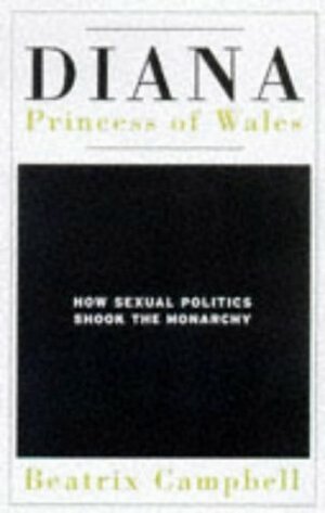 Diana, Princess of Wales: How Sexual Politics Shook the Monarchy by Beatrix Campbell