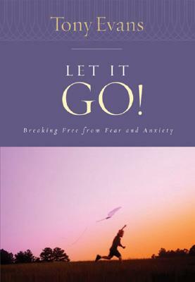 Let It Go!: Breaking Free from Fear and Anxiety by Tony Evans