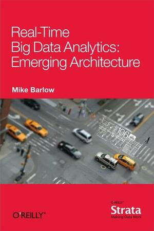 Real-Time Big Data Analytics: Emerging Architecture by Mike Barlow