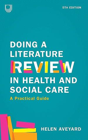 Doing a Literature Review in Health and Social Care: A Practical Guide by Helen Aveyard