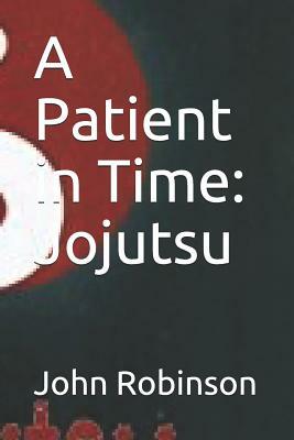 A Patient in Time: Jojutsu by John Robinson