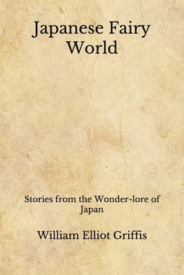 Japanese Fairy World: Stories from the Wonder-lore of Japan (Aberdeen Classics Collection) by William Elliot Griffis