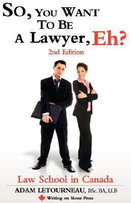 So, You Want to Be a Lawyer, Eh? Law School in Canada, 2nd Edition by Adam Letourneau