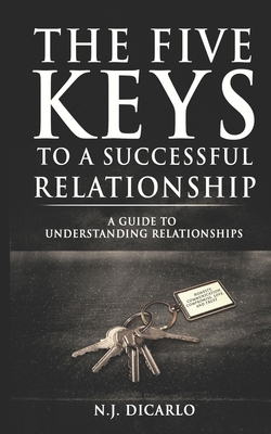 The Five Keys To A Successful Relationship: A Guide To Understanding Relationships by N. J. Dicarlo